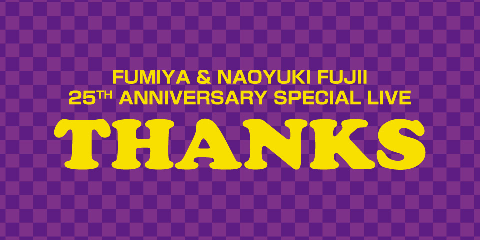 FUMIYA & NAOYUKI FUJII 25TH ANNIVERSARY SPECIAL LIVE THANKS